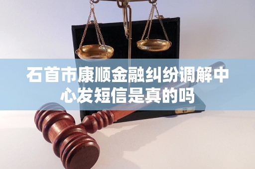 石首市康顺金融纠纷调解中心发短信是真的吗