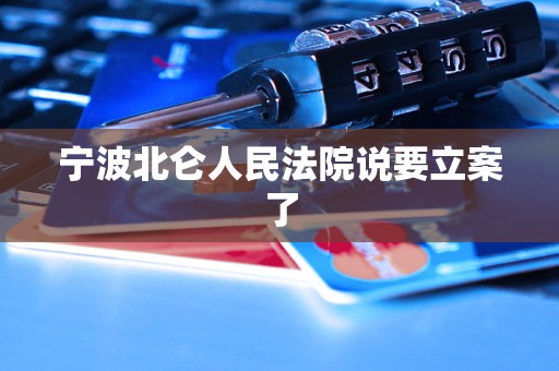 宁波北仑人民法院说要立案了