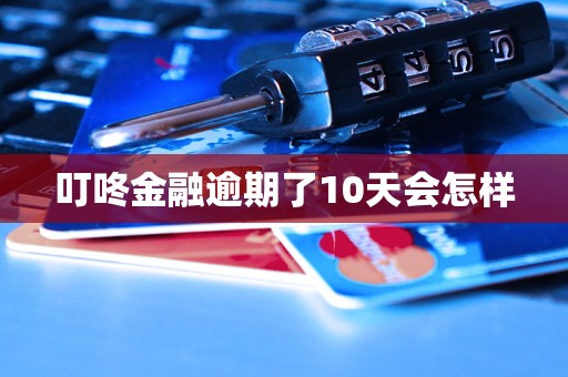 叮咚金融逾期了10天会怎样