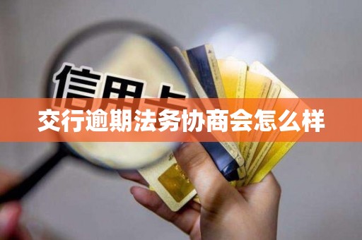 交行逾期法务协商会怎么样