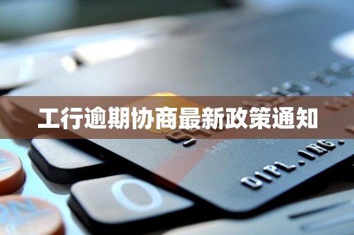 工行逾期协商最新政策通知