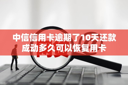 中信信用卡逾期了10天还款成动多久可以恢复用卡
