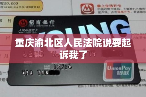 重庆渝北区人民法院说要起诉我了