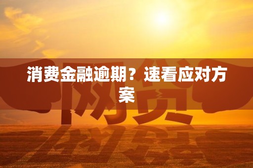 消费金融逾期?速看应对方案