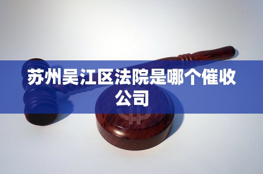 苏州吴江区法院是哪个催收公司
