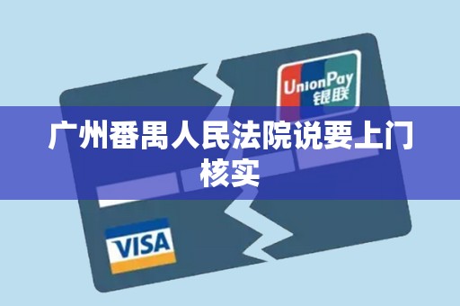 广州番禺人民法院说要上门核实