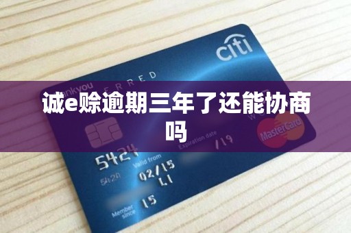 诚e赊逾期三年了还能协商吗