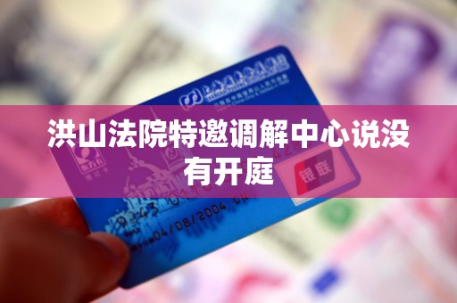 洪山法院特邀调解中心说没有开庭