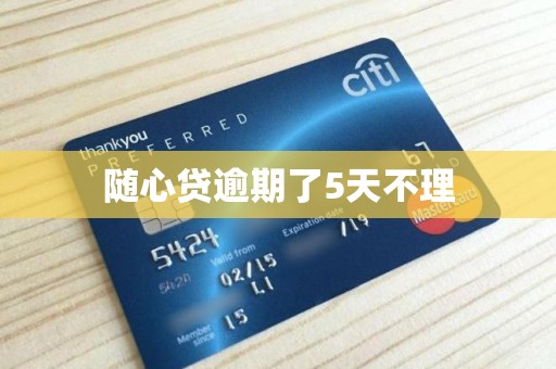 随心贷逾期了5天不理