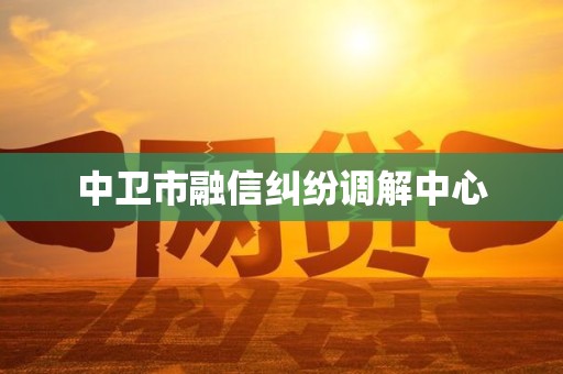 中卫市融信纠纷调解中心