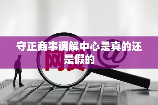 守正商事调解中心是真的还是假的