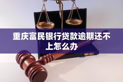 重庆富民银行贷款逾期还不上怎么办