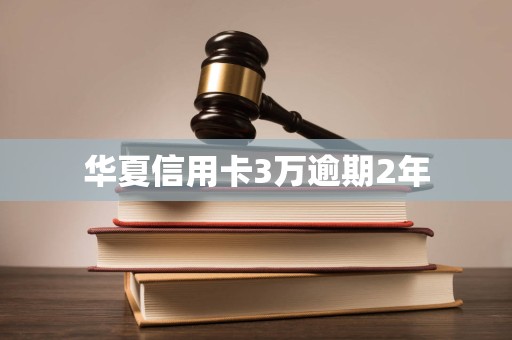 华夏信用卡3万逾期2年
