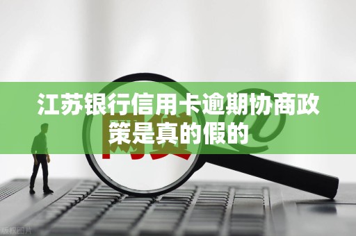 江苏银行信用卡逾期协商政策是真的假的