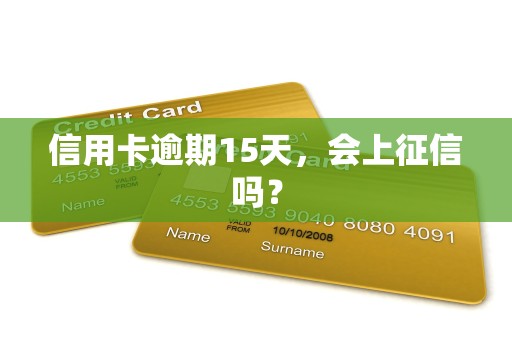 信用卡逾期15天,会上征信吗?