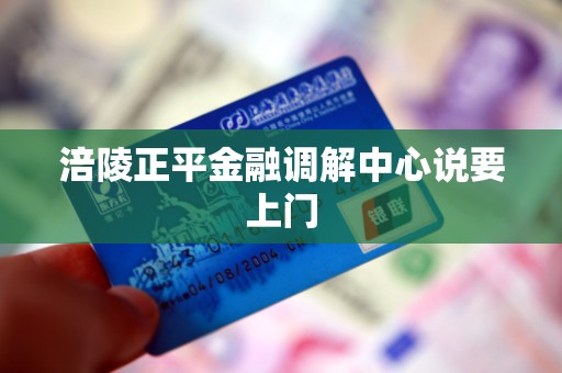 涪陵正平金融调解中心说要上门