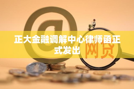 正大金融调解中心律师函正式发出