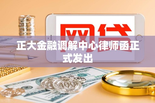 正大金融调解中心律师函正式发出