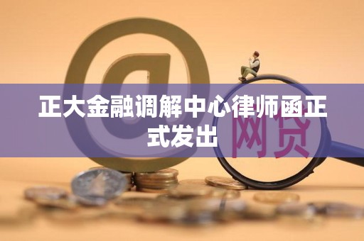 正大金融调解中心律师函正式发出
