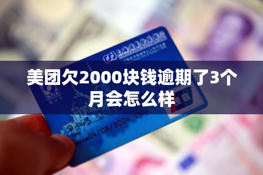 美团欠2000块钱逾期了3个月会怎么样