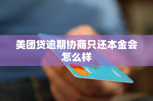美团贷逾期协商只还本金会怎么样