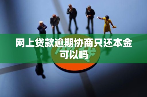 网上贷款逾期协商只还本金可以吗