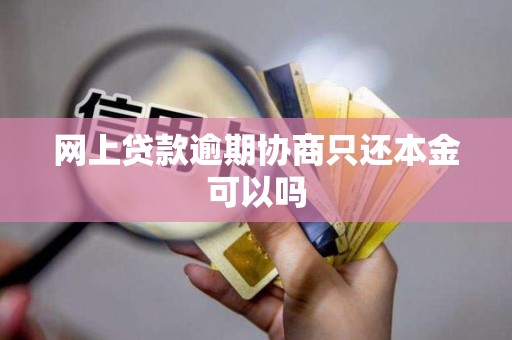 网上贷款逾期协商只还本金可以吗