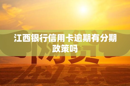 江西银行信用卡逾期有分期政策吗