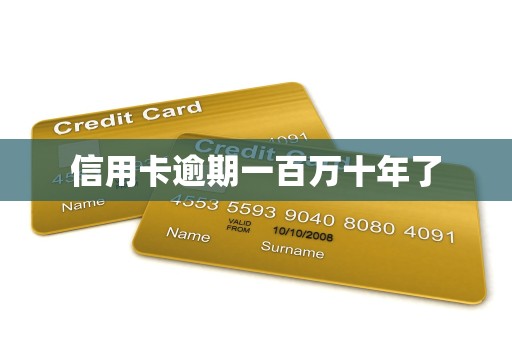 信用卡逾期一百万十年了