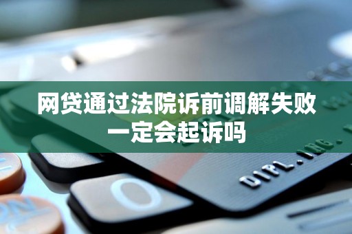 网贷通过法院诉前调解失败一定会起诉吗