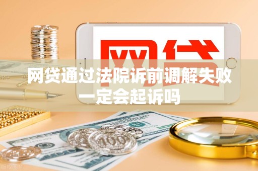 网贷通过法院诉前调解失败一定会起诉吗