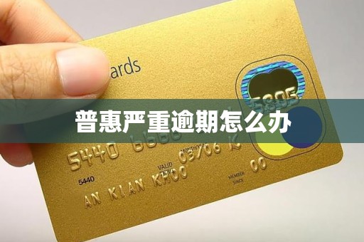 普惠严重逾期怎么办