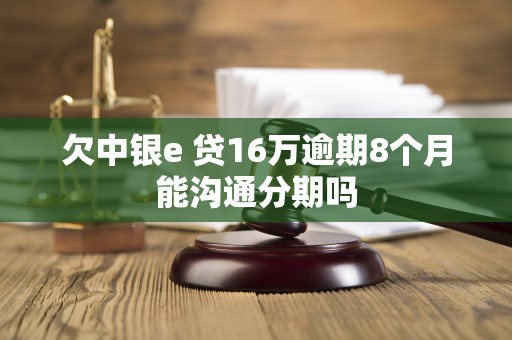 欠中银e 贷16万逾期8个月能沟通分期吗