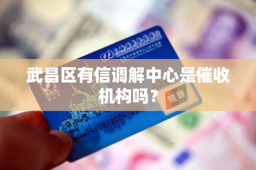 武昌区有信调解中心是催收机构吗?
