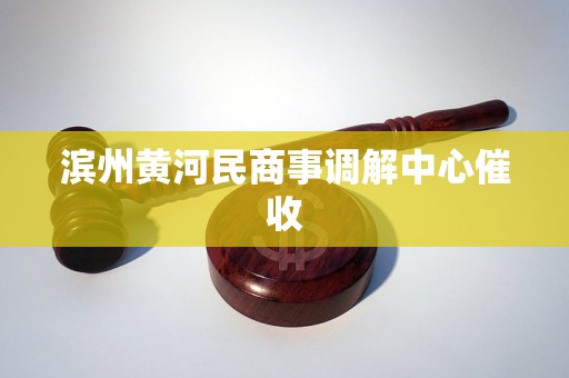 滨州黄河民商事调解中心催收