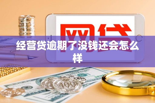 经营贷逾期了没钱还会怎么样