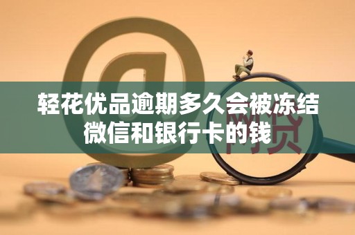 轻花优品逾期多久会被冻结微信和银行卡的钱