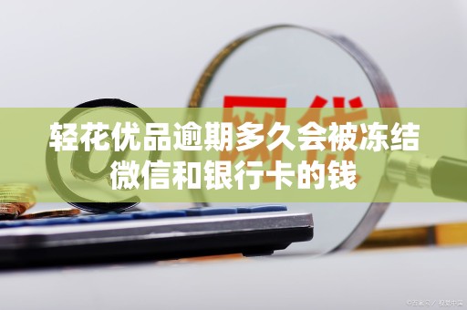 轻花优品逾期多久会被冻结微信和银行卡的钱