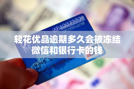 轻花优品逾期多久会被冻结微信和银行卡的钱