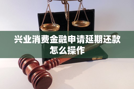 兴业消费金融申请延期还款怎么操作