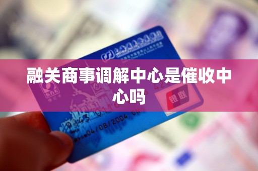 融关商事调解中心是催收中心吗