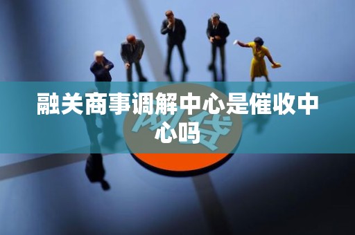 融关商事调解中心是催收中心吗