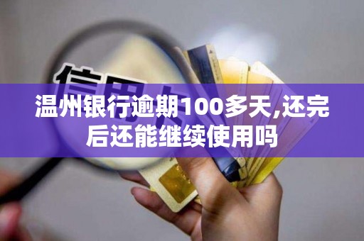 温州银行逾期100多天,还完后还能继续使用吗