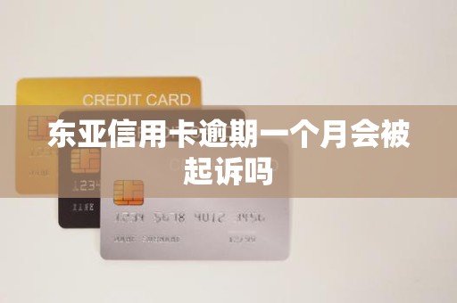 东亚信用卡逾期一个月会被起诉吗