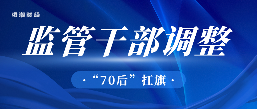 金融监管系统72名干部职务调整！“70后”扛旗，“80后”崛起，专业化年轻化成主旋律