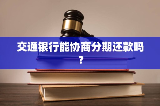 交通银行能协商分期还款吗?