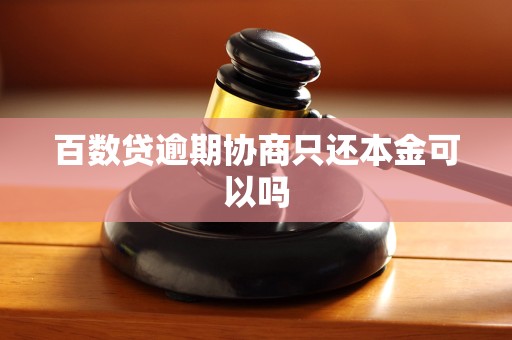 百数贷逾期协商只还本金可以吗