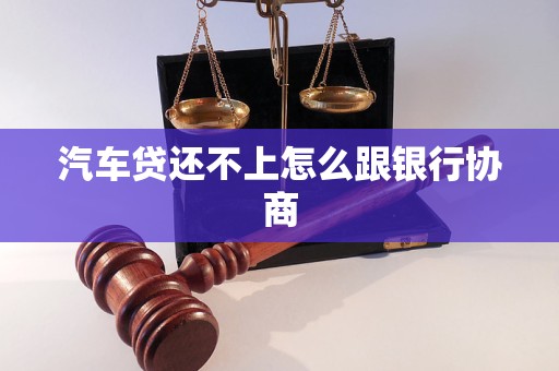 汽车贷还不上怎么跟银行协商