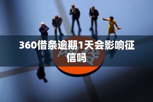 360借条逾期1天会影响征信吗