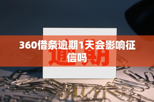 360借条逾期1天会影响征信吗